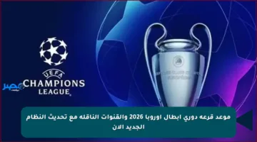 موعد قرعة دوري أبطال أوروبا 2026 والقنوات الناقلة مع تحديث النظام الجديد الآن